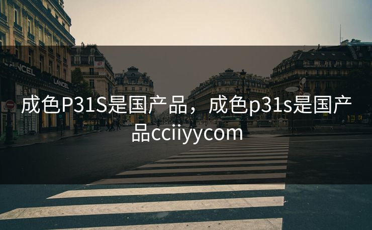 成色P31S是国产品，成色p31s是国产品cciiyycom