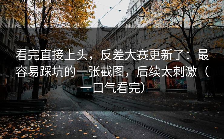 看完直接上头,反差大赛更新了:最容易踩坑的一张截图,后续太刺激(一口气看完)