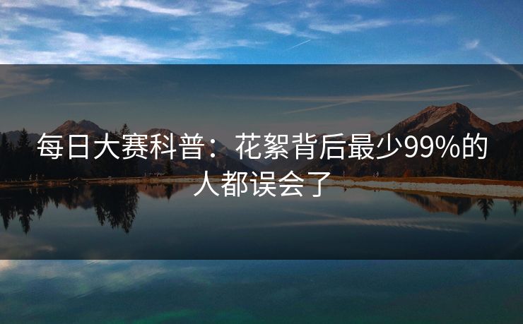 每日大赛科普：花絮背后最少99%的人都误会了