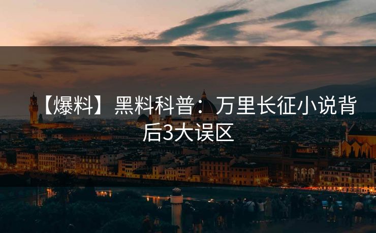 【爆料】黑料科普:万里长征小说背后3大误区